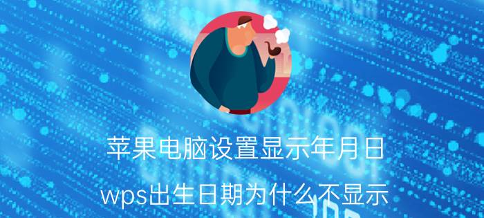 苹果电脑设置显示年月日 wps出生日期为什么不显示？